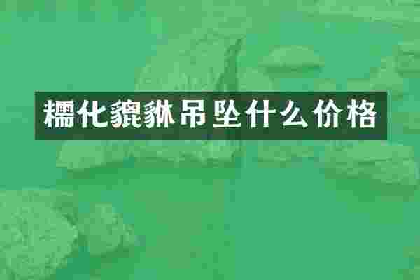糯化貔貅吊坠什么价格