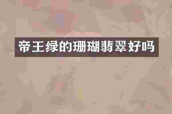 帝王绿的珊瑚翡翠好吗