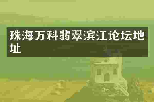 珠海万科翡翠滨江论坛地址