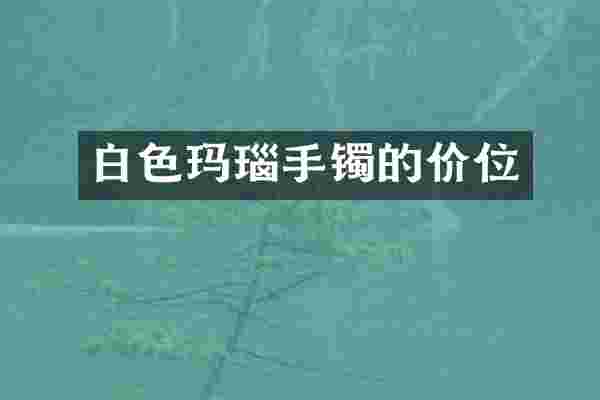 白色玛瑙手镯的价位