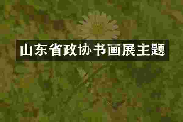 山东省政协书画展主题