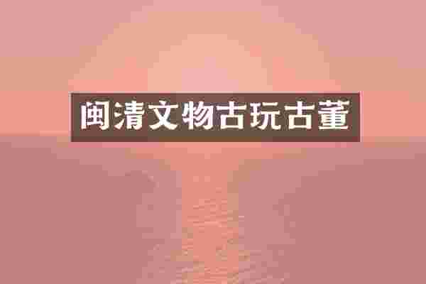 闽清文物古玩古董