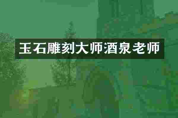 玉石雕刻大师酒泉老师