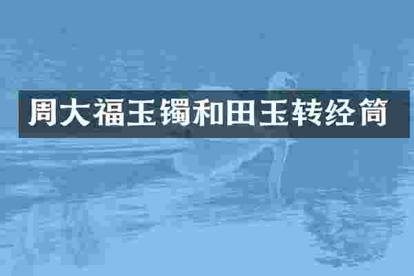 周大福玉镯和田玉转经筒