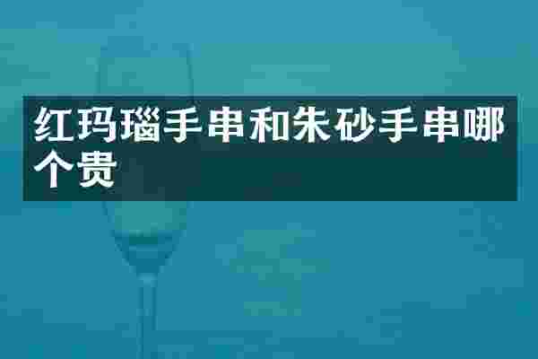 红玛瑙手串和朱砂手串哪个贵