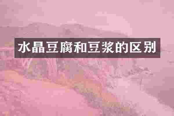 水晶豆腐和豆浆的区别