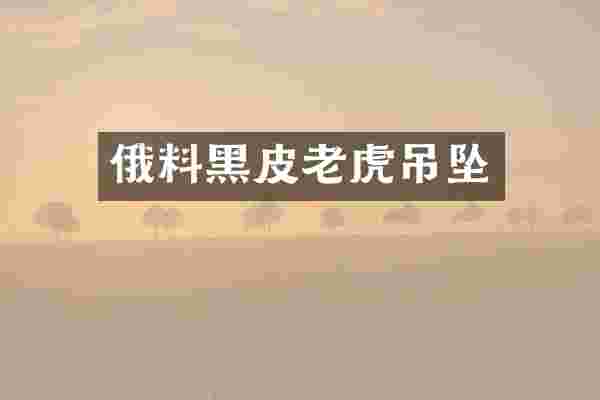 俄料黑皮老虎吊坠