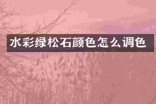 水彩绿松石颜色怎么调色