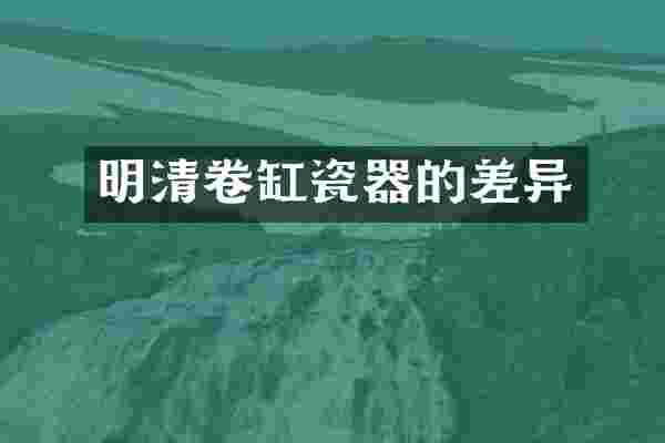 明清卷缸瓷器的差异