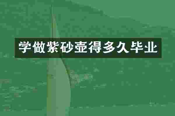 学做紫砂壶得多久毕业