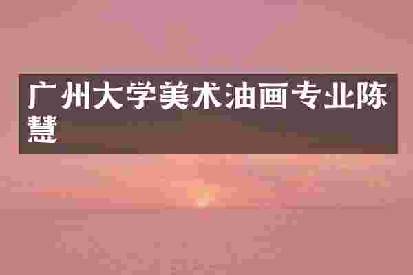广州大学美术油画专业陈慧