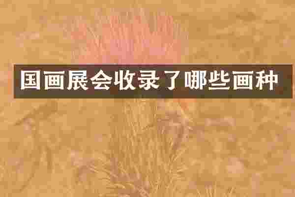 国画展会收录了哪些画种