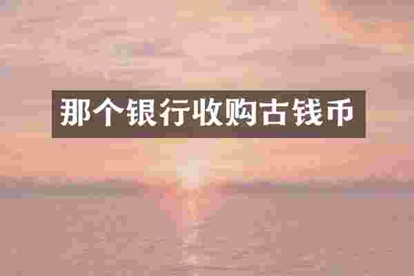 那个银行收购古钱币