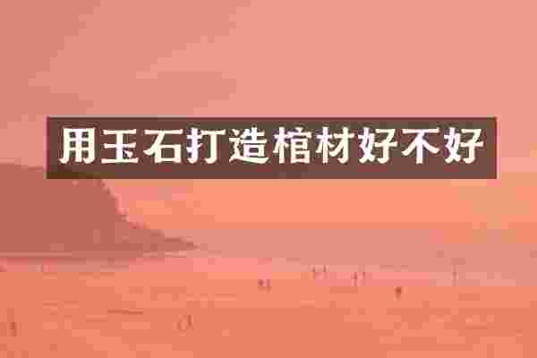 用玉石打造棺材好不好