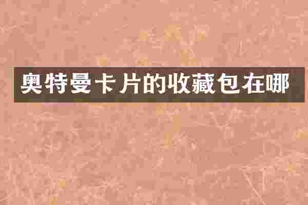 奥特曼卡片的收藏包在哪