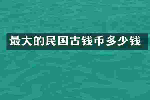 最大的民国古钱币多少钱