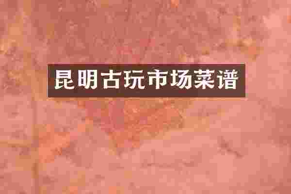 昆明古玩市场菜谱