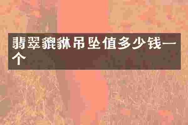 翡翠貔貅吊坠值多少钱一个