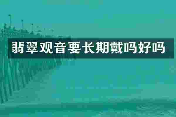 翡翠观音要长期戴吗好吗
