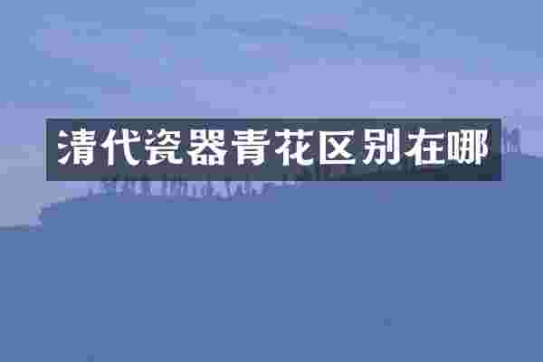清代瓷器青花区别在哪