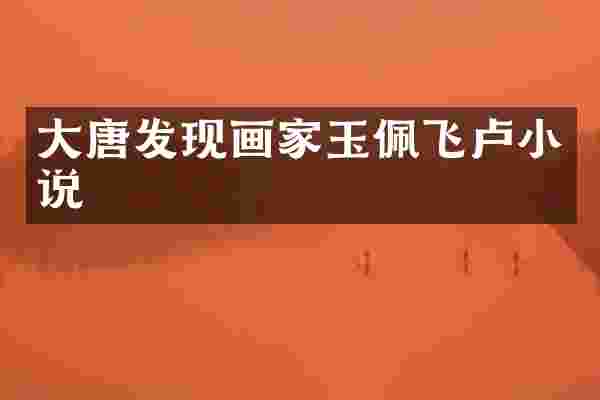 大唐发现画家玉佩飞卢小说