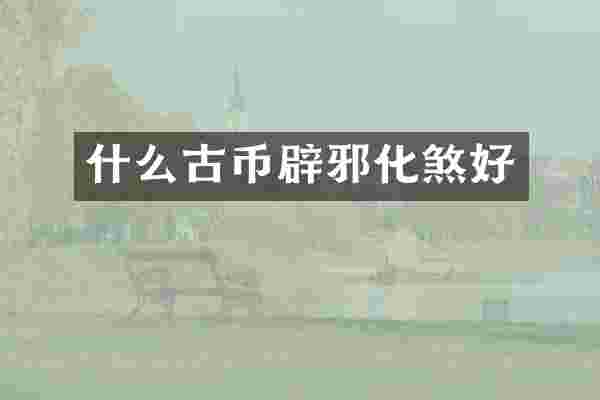 什么古币化煞好