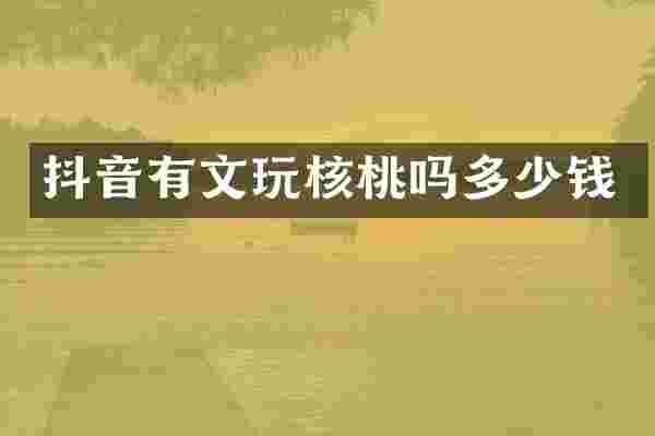 抖音有文玩核桃吗多少钱
