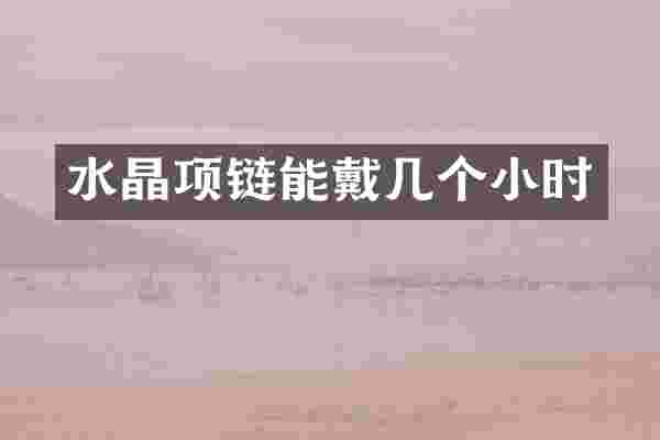 水晶项链能戴几个小时