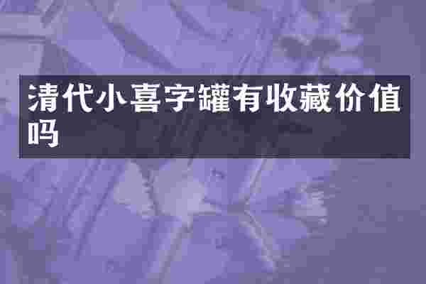 清代小喜字罐有收藏价值吗