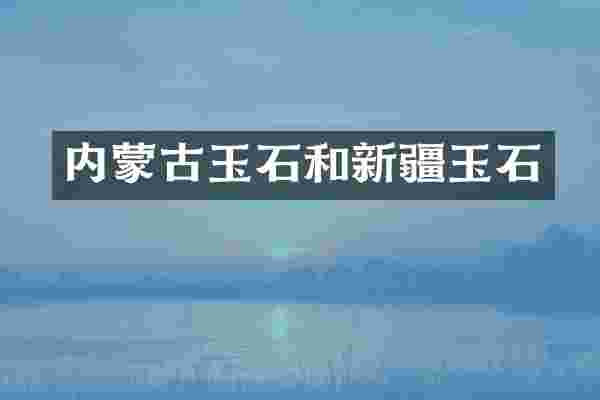 内蒙古玉石和新疆玉石