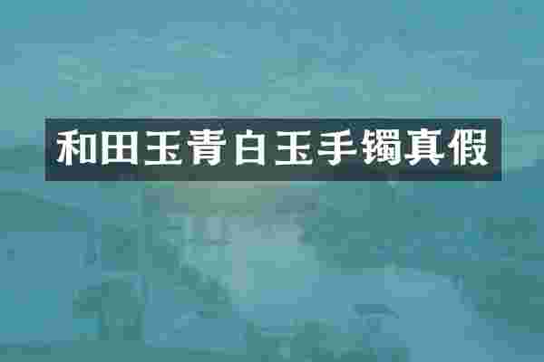和田玉青白玉手镯真假
