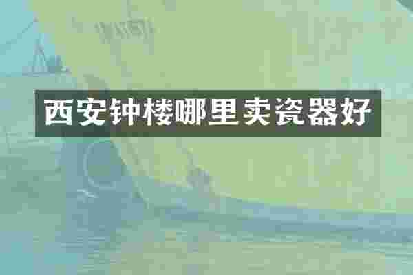 西安钟楼哪里卖瓷器好