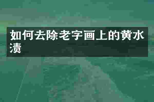 如何去除老字画上的黄水渍