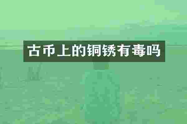 古币上的铜锈有毒吗