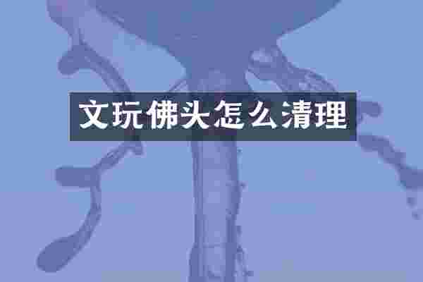 文玩佛头怎么清理
