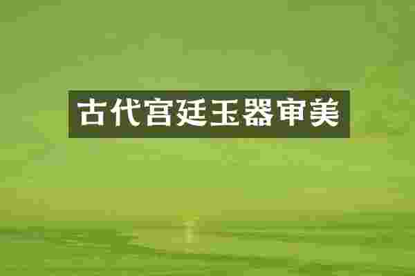 古代宫廷玉器审美