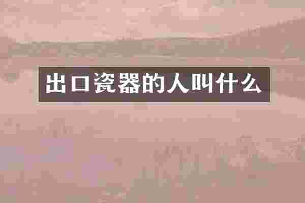 出口瓷器的人叫什么