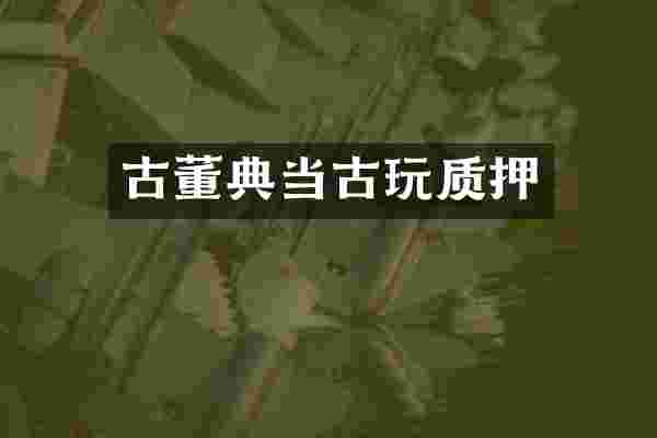 古董典当古玩质押