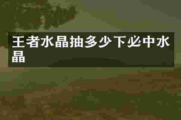 王者水晶抽多少下必中水晶