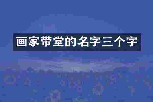 画家带堂的名字三个字