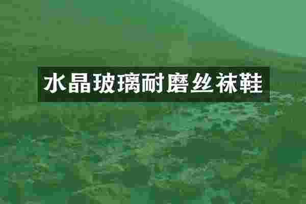 水晶玻璃耐磨丝袜鞋