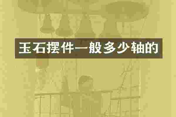 玉石摆件一般多少轴的