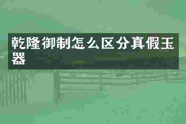 乾隆御制怎么区分真假玉器