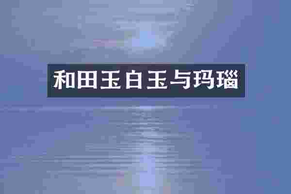 和田玉白玉与玛瑙