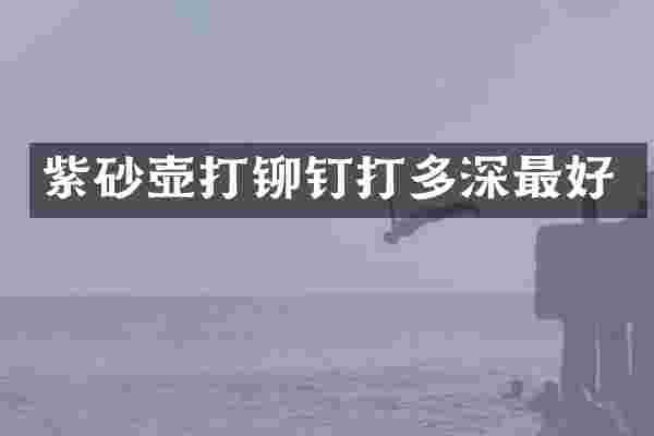 紫砂壶打铆钉打多深最好