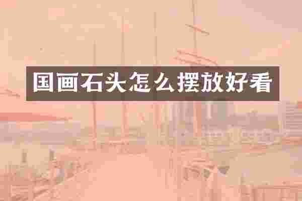 国画石头怎么摆放好看