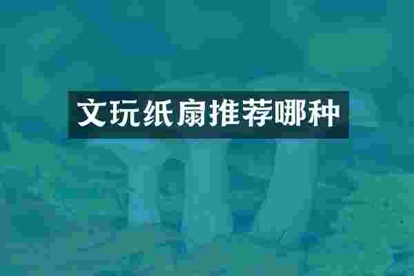 文玩纸扇推荐哪种