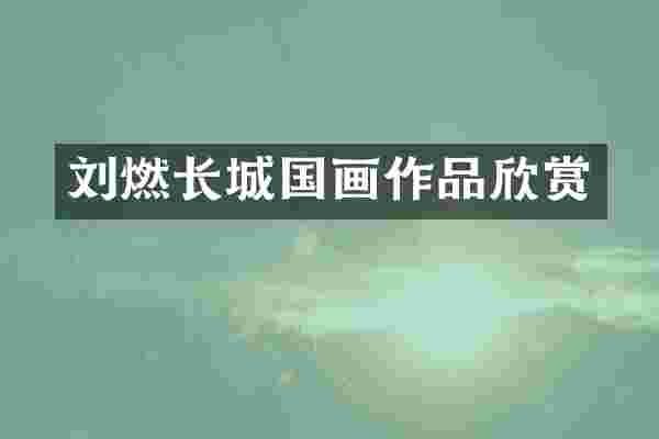 刘燃长城国画作品欣赏