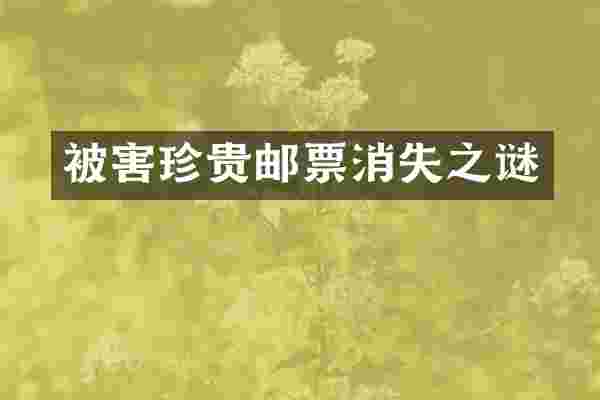 被害珍贵邮票消失之谜