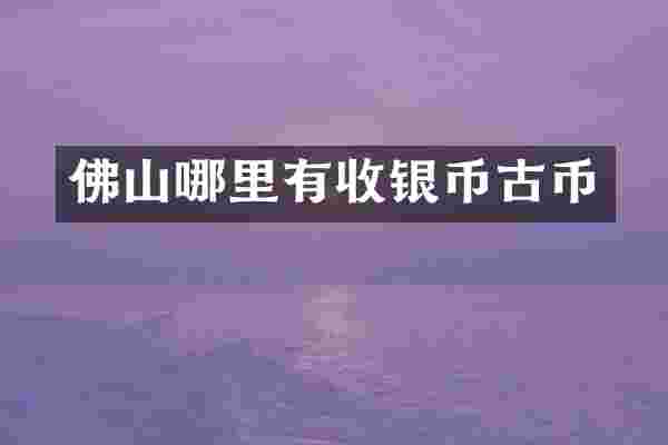 佛山哪里有收银币古币